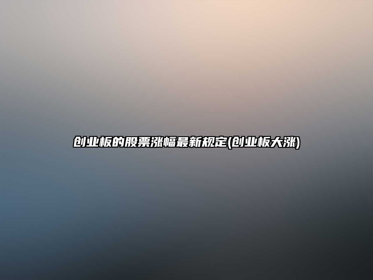 創(chuàng  )業(yè)板的股票漲幅最新規定(創(chuàng  )業(yè)板大漲)