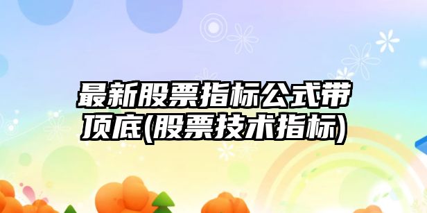 最新股票指標公式帶頂底(股票技術(shù)指標)