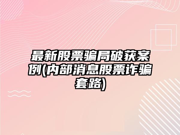 最新股票騙局破獲案例(內部消息股票詐騙套路)