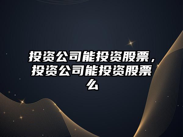 投資公司能投資股票，投資公司能投資股票么