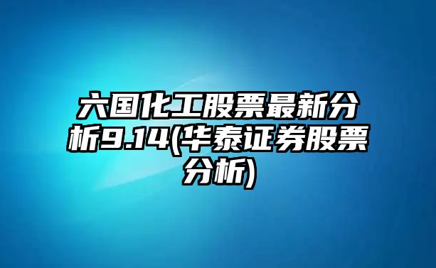 六國化工股票最新分析9.14(華泰證券股票分析)