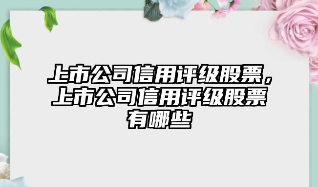 上市公司信用評級股票，上市公司信用評級股票有哪些