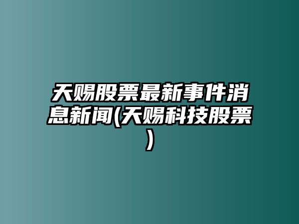 天賜股票最新事件消息新聞(天賜科技股票)