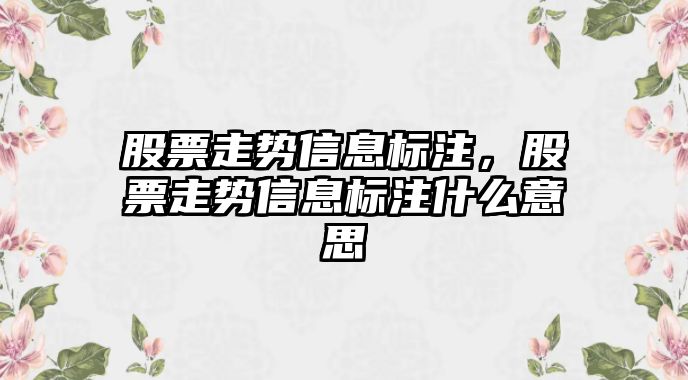 股票走勢信息標注，股票走勢信息標注什么意思