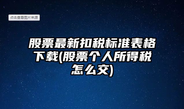 股票最新扣稅標準表格下載(股票個(gè)人所得稅怎么交)