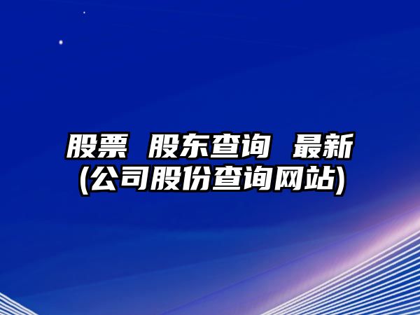 股票 股東查詢(xún) 最新(公司股份查詢(xún)網(wǎng)站)