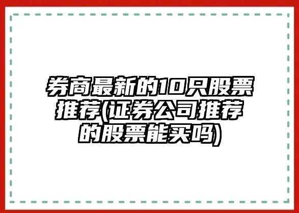 券商最新的10只股票推薦(證券公司推薦的股票能買(mǎi)嗎)