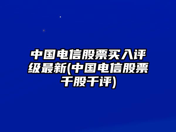 中國電信股票買(mǎi)入評級最新(中國電信股票千股千評)