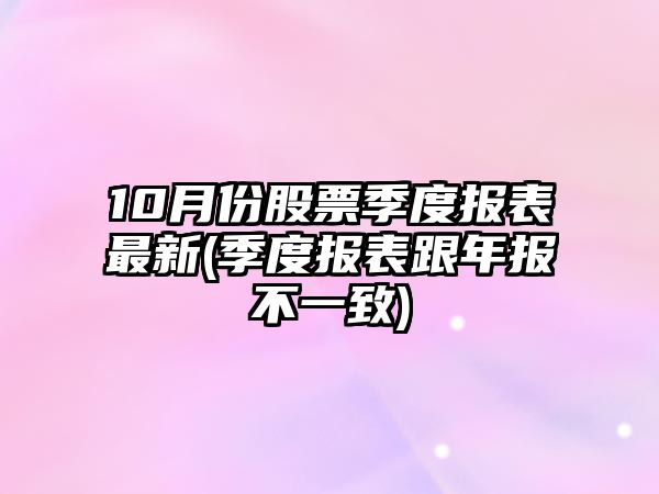 10月份股票季度報表最新(季度報表跟年報不一致)