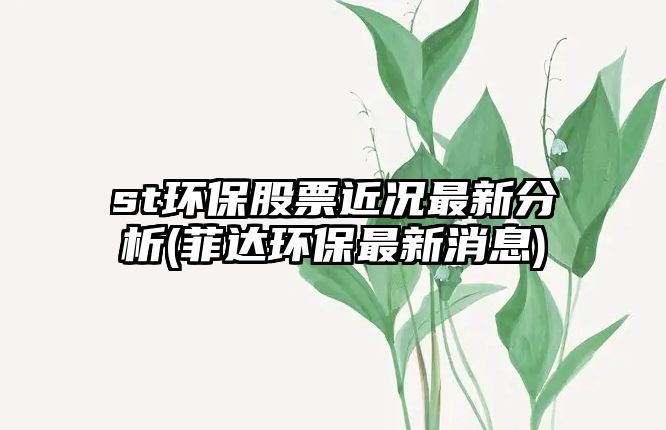 st環(huán)保股票近況最新分析(菲達環(huán)保最新消息)