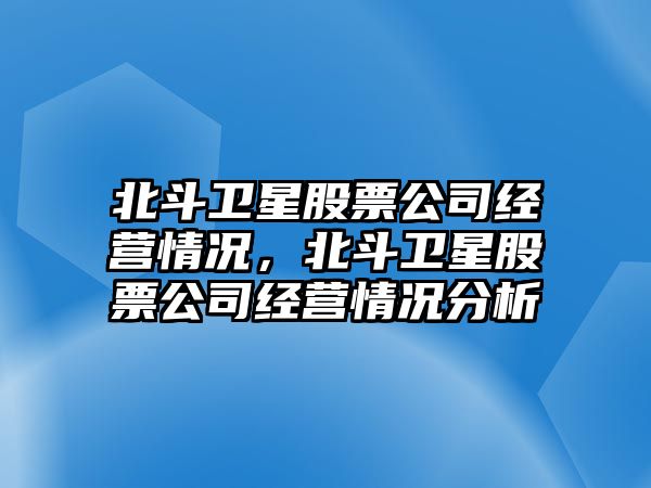 北斗衛星股票公司經(jīng)營(yíng)情況，北斗衛星股票公司經(jīng)營(yíng)情況分析