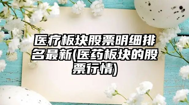 醫療板塊股票明細排名最新(醫藥板塊的股票行情)