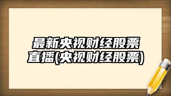 最新央視財經(jīng)股票直播(央視財經(jīng)股票)