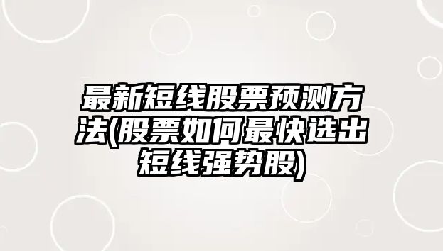 最新短線(xiàn)股票預測方法(股票如何最快選出短線(xiàn)強勢股)