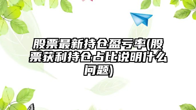 股票最新持倉盈虧率(股票獲利持倉占比說(shuō)明什么問(wèn)題)