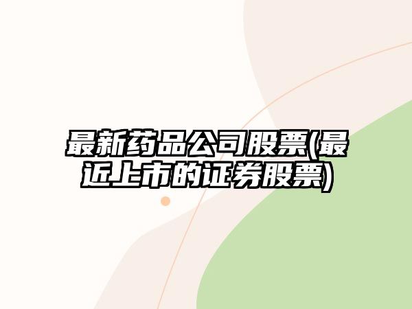 最新藥品公司股票(最近上市的證券股票)