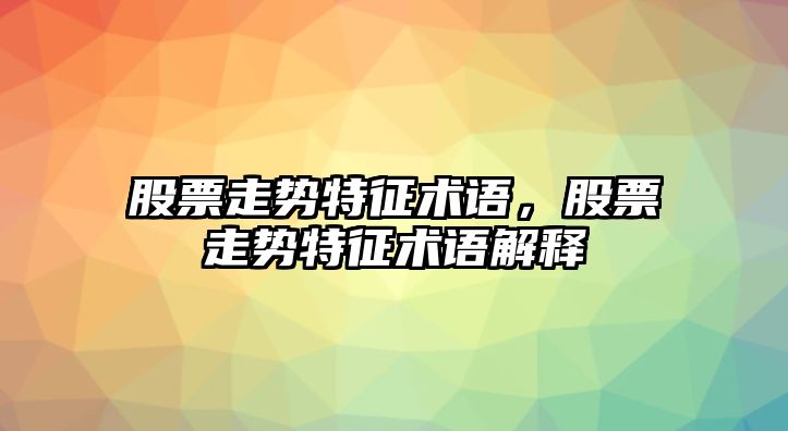 股票走勢特征術(shù)語(yǔ)，股票走勢特征術(shù)語(yǔ)解釋