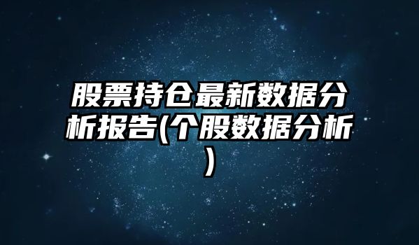 股票持倉最新數據分析報告(個(gè)股數據分析)