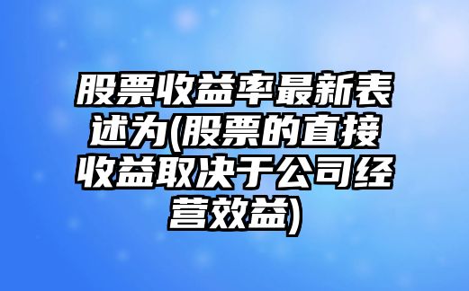 股票收益率最新表述為(股票的直接收益取決于公司經(jīng)營(yíng)效益)