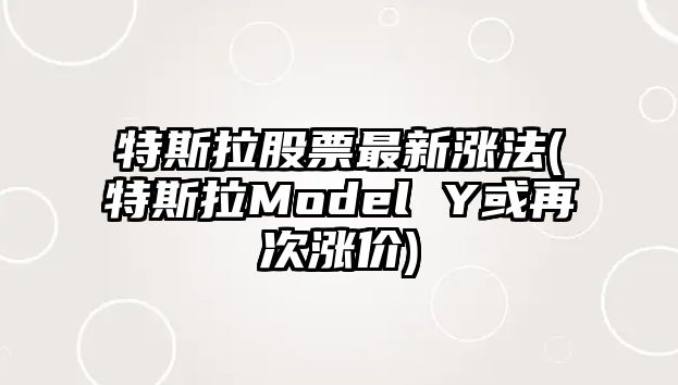 特斯拉股票最新漲法(特斯拉Model Y或再次漲價(jià))