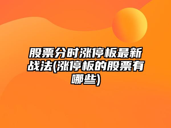 股票分時(shí)漲停板最新戰法(漲停板的股票有哪些)