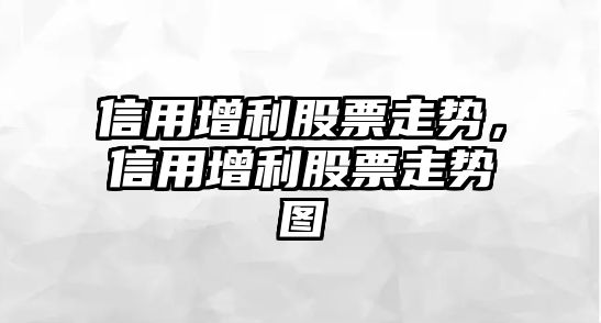 信用增利股票走勢，信用增利股票走勢圖