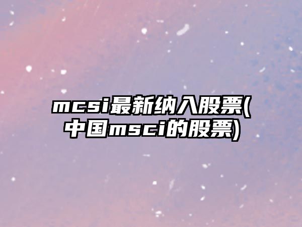 mcsi最新納入股票(中國msci的股票)