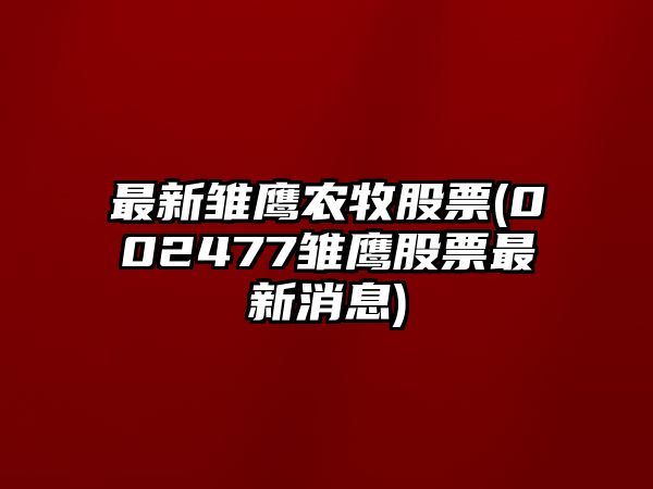 最新雛鷹農牧股票(002477雛鷹股票最新消息)