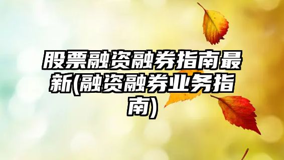 股票融資融券指南最新(融資融券業(yè)務(wù)指南)