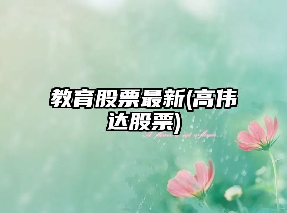 教育股票最新(高偉達股票)