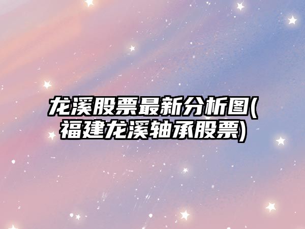 龍溪股票最新分析圖(福建龍溪軸承股票)