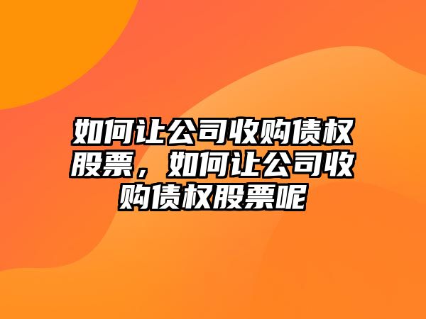 如何讓公司收購債權股票，如何讓公司收購債權股票呢