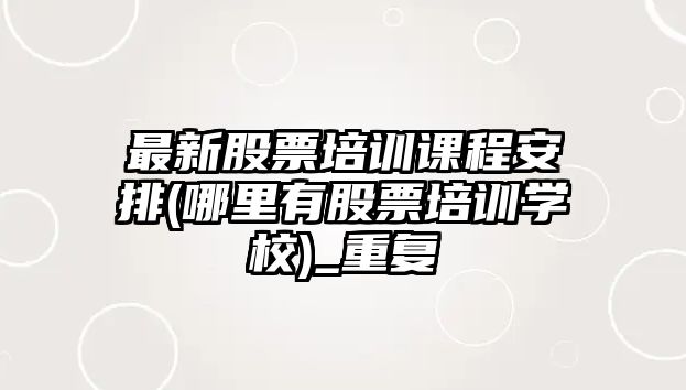 最新股票培訓課程安排(哪里有股票培訓學(xué)校)_重復