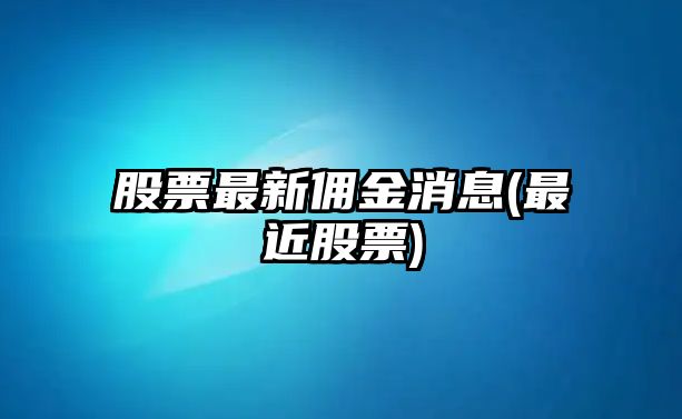 股票最新傭金消息(最近股票)