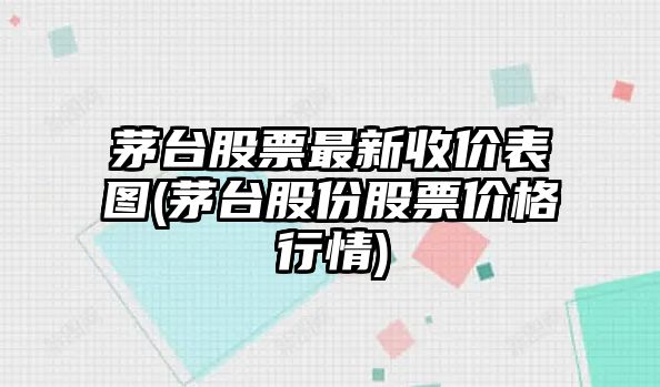 茅臺股票最新收價(jià)表圖(茅臺股份股票價(jià)格行情)