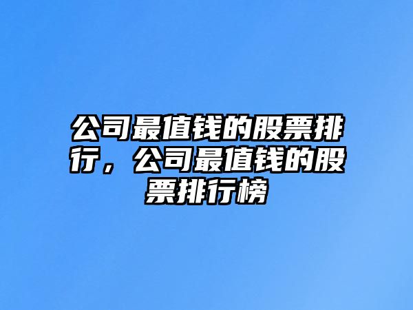 公司最值錢(qián)的股票排行，公司最值錢(qián)的股票排行榜