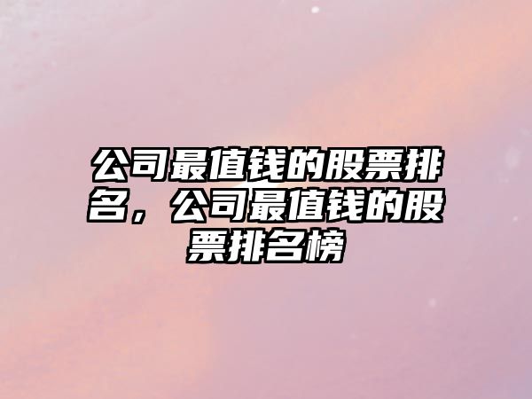 公司最值錢(qián)的股票排名，公司最值錢(qián)的股票排名榜