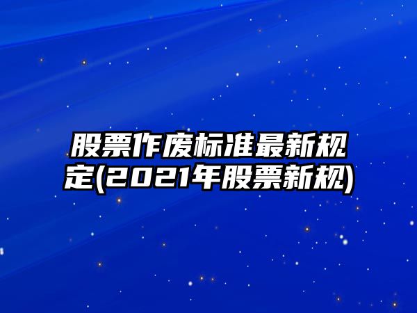 股票作廢標準最新規定(2021年股票新規)