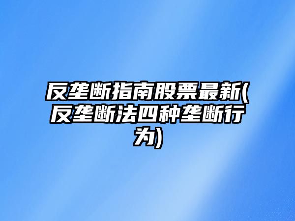 反壟斷指南股票最新(反壟斷法四種壟斷行為)