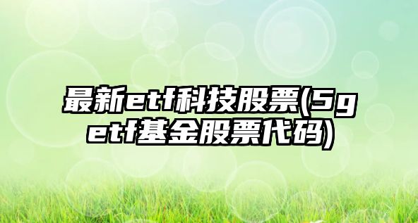 最新etf科技股票(5getf基金股票代碼)