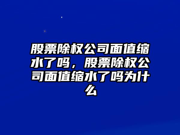 股票除權公司面值縮水了嗎，股票除權公司面值縮水了嗎為什么