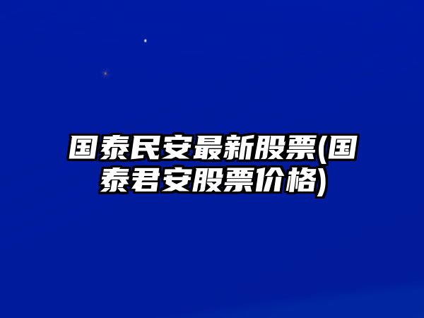 國泰民安最新股票(國泰君安股票價(jià)格)