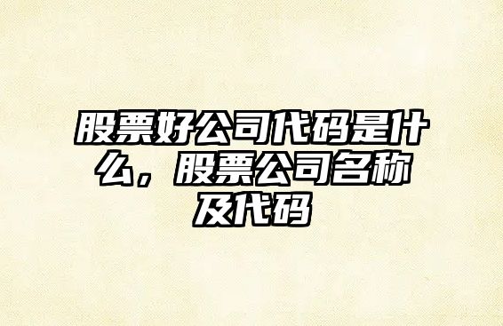 股票好公司代碼是什么，股票公司名稱(chēng)及代碼