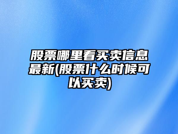 股票哪里看買(mǎi)賣(mài)信息最新(股票什么時(shí)候可以買(mǎi)賣(mài))