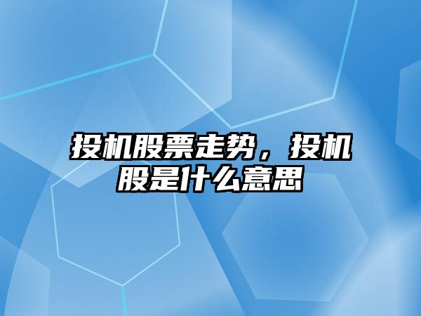 投機股票走勢，投機股是什么意思