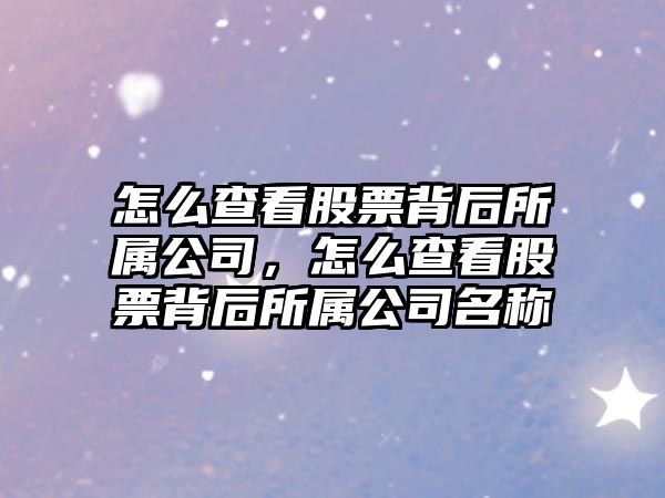 怎么查看股票背后所屬公司，怎么查看股票背后所屬公司名稱(chēng)