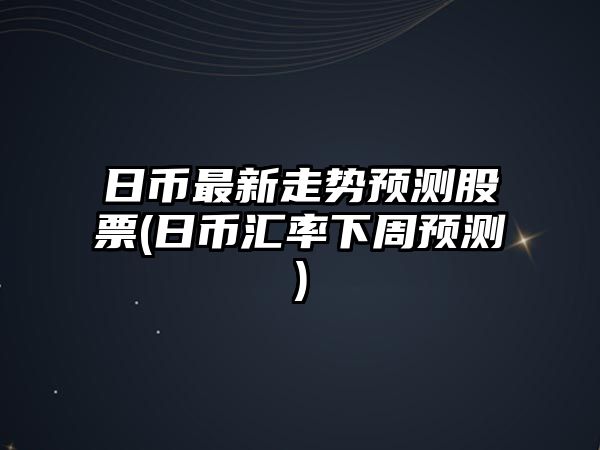 日幣最新走勢預測股票(日幣匯率下周預測)