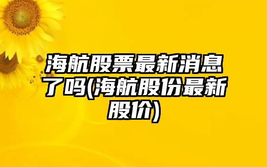 海航股票最新消息了嗎(海航股份最新股價(jià))