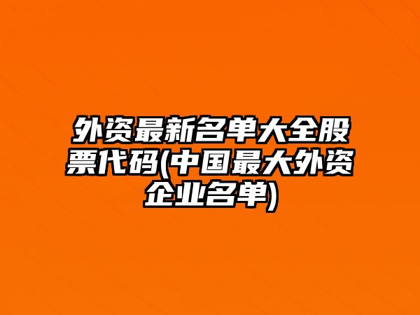 外資最新名單大全股票代碼(中國最大外資企業(yè)名單)