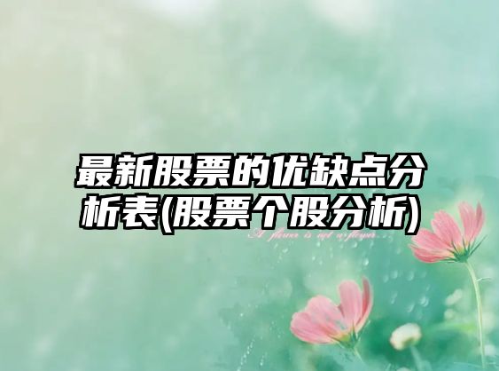 最新股票的優(yōu)缺點(diǎn)分析表(股票個(gè)股分析)